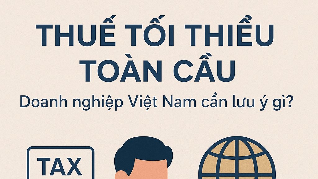 Nguyên tắc áp dụng thuế tối thiểu toàn cầu: Doanh nghiệp Việt Nam cần lưu ý